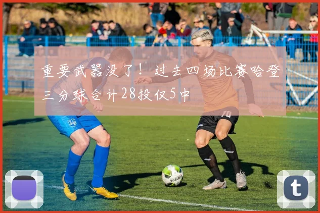 重要武器没了！过去四场比赛哈登三分球合计28投仅5中