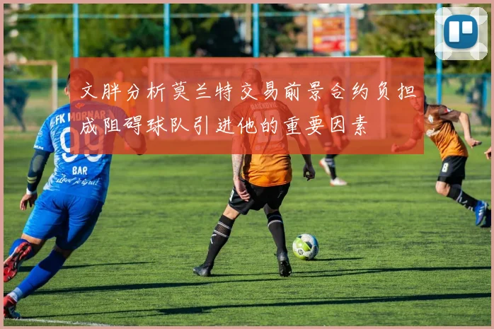 文胖分析莫兰特交易前景合约负担成阻碍球队引进他的重要因素