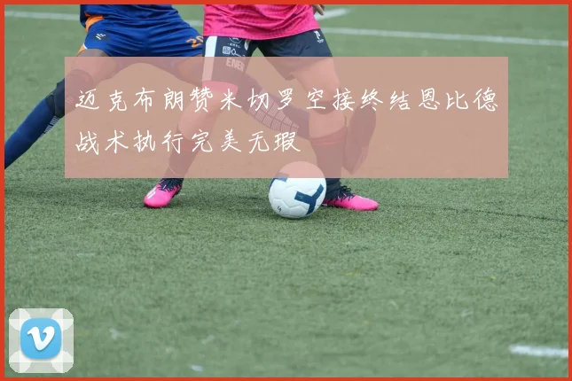 迈克布朗赞米切罗空接终结恩比德战术执行完美无瑕