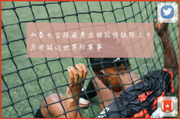 加泰电台报道费尔明因伤缺阵三个月将错过世界杯赛事