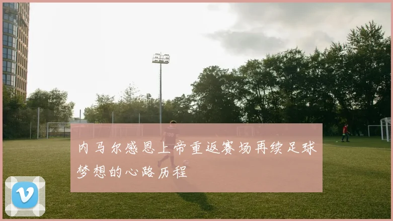 内马尔感恩上帝重返赛场再续足球梦想的心路历程